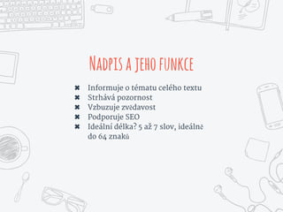Nadpisajehofunkce
✖ Informuje o tématu celého textu
✖ Strhává pozornost
✖ Vzbuzuje zvědavost
✖ Podporuje SEO
✖ Ideální délka? 5 až 7 slov, ideálně
do 64 znaků
 