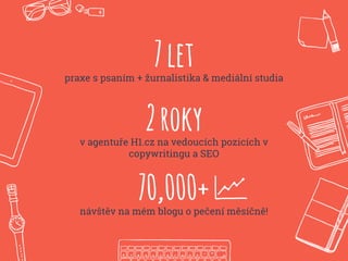 7letpraxe s psaním + žurnalistika & mediální studia
70,000+návštěv na mém blogu o pečení měsíčně!
2rokyv agentuře H1.cz na vedoucích pozicích v
copywritingu a SEO
 