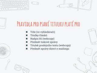 Pravidlapropsanítitulkuplatípro
✖ Title (ve vyhledávači)
✖ Titulky článků
✖ Nadpis H1 (webcopy)
✖ Předmět tiskové zprávy
✖ Titulek prodejního textu (webcopy)
✖ Předmět zprávy direct e-mailingu
 