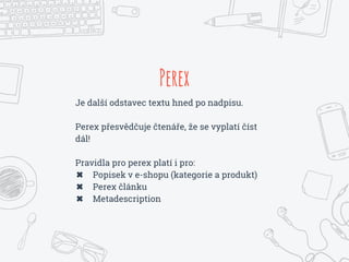 Perex
Je další odstavec textu hned po nadpisu.
Perex přesvědčuje čtenáře, že se vyplatí číst
dál!
Pravidla pro perex platí i pro:
✖ Popisek v e-shopu (kategorie a produkt)
✖ Perex článku
✖ Metadescription
 