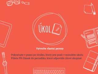 Úkol
Vytvořte vlastní perexy
Pokračujte v psaní po titulku, který jste psali v minulém úkolu.
Píšete PR článek do periodika, které odpovídá cílové skupině.
 