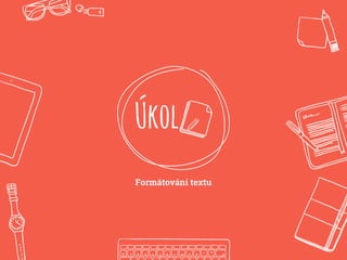 Úkol
Formátování textu
 