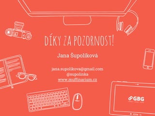 díkyzapozornost!
Jana Šupolíková
jana.supolikova@gmail.com
@supolinka
www.muffinarium.cz
 
