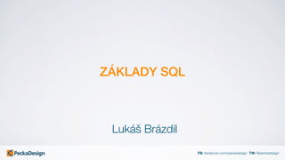 FB: facebook.com/peckadesign TW: @peckadesign
ZÁKLADY SQL
Lukáš Brázdil
 