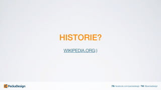 FB: facebook.com/peckadesign TW: @peckadesign
HISTORIE?
WIKIPEDIA.ORG:)
 
