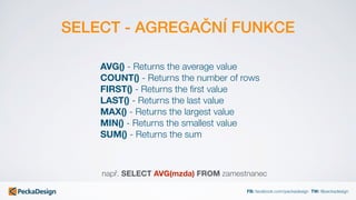 FB: facebook.com/peckadesign TW: @peckadesign
SELECT - AGREGAČNÍ FUNKCE
AVG() - Returns the average value
COUNT() - Return...