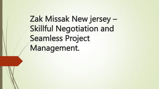 Zak Missak New jersey –
Skillful Negotiation and
Seamless Project
Management.
 