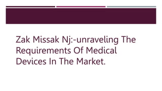 Zak Missak Nj:-unraveling The
Requirements Of Medical
Devices In The Market.
 