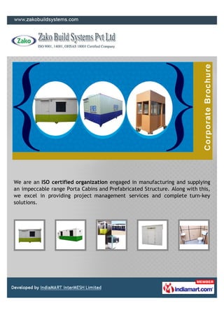 We are an ISO certified organization engaged in manufacturing and supplying
an impeccable range Porta Cabins and Prefabricated Structure. Along with this,
we excel in providing project management services and complete turn-key
solutions.
 