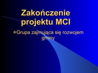 Zakończenie projektu MCI ,[object Object]