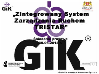 „Zintegrowany System
Zarządzania Ruchem
TRISTAR”
Gdańskie Inwestycje Komunalne Sp. z o.o.
 