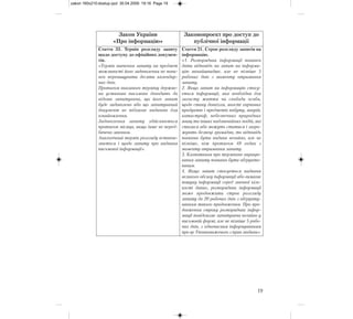 19
Закон України
«Про інформацію»
Законопроект про доступ до
публічної інформації
Стаття 33. Термін розгляду запиту
щодо доступу до офіційних докумен-
тів.
«Термін вивчення запиту на предмет
можливості його задоволення не пови-
нен перевищувати десяти календар-
них днів.
Протягом вказаного терміну держав-
на установа письмово доводить до
відома запитувача, що його запит
буде задоволено або що запитуваний
документ не підлягає наданню для
ознайомлення.
Задоволення запиту здійснюється
протягом місяця, якщо інше не перед-
бачено законом.
Аналогічний термін розгляду встанов-
люється і щодо запиту про надання
письмової інформації».
Стаття 21. Строк розгляду запитів на
інформацію.
«1. Розпорядник інформації повинен
дати відповідь на запит на інформа-
цію якнайшвидше, але не пізніше 5
робочих днів з моменту отримання
запиту.
2. Якщо запит на інформацію стосу-
ється інформації, яка необхідна для
захисту життя чи свободи особи,
щодо стану довкілля, якості харчових
продуктів і предметів побуту, аварій,
катастроф, небезпечних природних
явищ та інших надзвичайних подій, які
сталися або можуть статися і загро-
жують безпеці громадян, то відповідь
повинна бути надана негайно, але не
пізніше, ніж протягом 48 годин з
моменту отримання запиту.
3. Клопотання про термінове опрацю-
вання запиту повинно бути обґрунто-
ваним.
4. Якщо запит стосується надання
великого обсягу інформації або вимагає
пошуку інформації серед значної кіль-
кості даних, розпорядник інформації
може продовжити строк розгляду
запиту до 20 робочих днів з обґрунту-
ванням такого продовження. Про про-
довження строку розпорядник інфор-
мації повідомляє запитувача негайно у
письмовій формі, але не пізніше 5 робо-
чих днів, з одночасним інформуванням
про це Уповноваженого з прав людини».
zakon 160x210:dostup.qxd 30.04.2009 19:16 Page 19
 