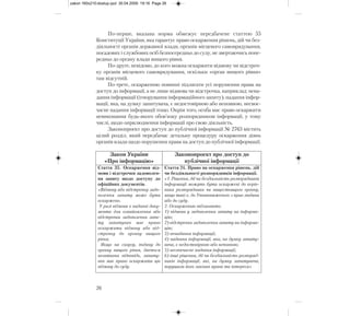 По-перше, вказана норма обмежує передбачене статтею 55
Конституції України, яка гарантує право оскарження рішень, дій чи без-
діяльності органів державної влади, органів місцевого самоврядування,
посадових і службових осіб безпосередньо до суду, не звертаючись попе-
редньо до органу влади вищого рівня.
По-друге, невідомо, до кого можна оскаржити відмову чи відстроч-
ку органів місцевого самоврядування, оскільки «орган вищого рівня»
там відсутній.
По-третє, оскарженню повинні підлягати усі порушення права на
доступ до інформації, а не лише відмова чи відстрочка, наприклад: нена-
дання інформації (ігнорування інформаційного запиту), надання інфор-
мації, яка, на думку запитувача, є недостовірною або неповною, несвоє-
часне надання інформації тощо. Окрім того, особа має право оскаржити
невиконання будь-якого обов’язку розпорядником інформації, у тому
числі, щодо оприлюднення інформації про свою діяльність.
Законопроект про доступ до публічної інформації № 2763 містить
цілий розділ, який передбачає детальну процедуру оскарження діянь
органів влади щодо порушення права на доступ до публічної інформації.
26
Закон України
«Про інформацію»
Законопроект про доступ до
публічної інформації
Стаття 35. Оскарження від-
мови і відстрочки задоволен-
ня запиту щодо доступу до
офіційних документів.
«Відмову або відстрочку задо-
волення запиту може бути
оскаржено.
У разі відмови в наданні доку-
мента для ознайомлення або
відстрочки задоволення запи-
ту запитувач має право
оскаржити відмову або від-
строчку до органу вищого
рівня.
Якщо на скаргу, подану до
органу вищого рівня, дається
негативна відповідь, запиту-
вач має право оскаржити цю
відмову до суду.
Стаття 24. Право на оскарження рішень, дій
чи бездіяльності розпорядників інформації.
«1. Рішення, дії чи бездіяльність розпорядників
інформації можуть бути оскаржені до керів-
ника розпорядника чи вищестоящого органу,
якщо такі є, до Уповноваженого з прав людини
або до суду.
2. Оскарженню підлягають:
1) відмова у задоволення запиту на інформа-
цію;
2) відстрочка задоволення запиту на інформа-
цію;
3) ненадання інформації;
4) надання інформації, яка, на думку запиту-
вача, є недостовірною або неповною;
5) несвоєчасне надання інформації;
6) інші рішення, дії чи бездіяльність розпоряд-
ників інформації, які, на думку запитувача,
порушили його законні права та інтереси»
zakon 160x210:dostup.qxd 30.04.2009 19:16 Page 26
 