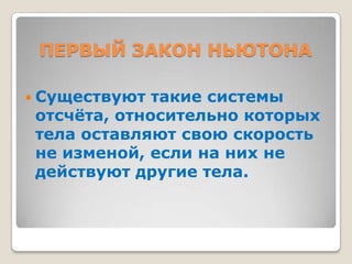 ПЕРВЫЙ ЗАКОН НЬЮТОНА
 Существуют

такие системы
отсчѐта, относительно которых
тела оставляют свою скорость
не изменой, если на них не
действуют другие тела.

 