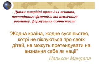 Дітям потрібні права для життя,
повноцінного фізичного та психічного
розвитку, формування особистості
“Жодна країна, жодне...