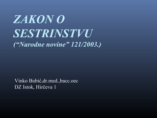 ZAKON O
SESTRINSTVU
(“Narodne novine” 121/2003.)

Vinko Bubić,dr.med.,bacc.oec
DZ Istok, Hirčeva 1

 