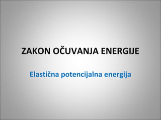 ZAKON OČUVANJA ENERGIJE
Elastična potencijalna energija

 