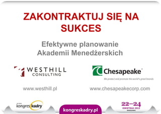Efektywne planowanie
Akademii Menedżerskich
ZAKONTRAKTUJ SIĘ NA
SUKCES
www.westhill.pl www.chesapeakecorp.com
 