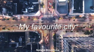 My favourite city
Natalia Brodnicka
 