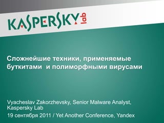 Сложнейшие техники, применяемые буткитами  и полиморфными вирусами Vyacheslav Zakorzhevsky, Senior Malware Analyst, Kaspersky Lab 19 сентября 2011 / Yet Another Conference, Yandex 