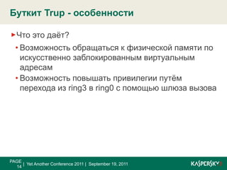 БуткитTrup - особенностиPAGE 13|  Yet Another Conference 2011 |  September 19, 2011В чём сложность?Работа с низкоуровневыми структурами, отвечающими за организацию виртуальной памяти