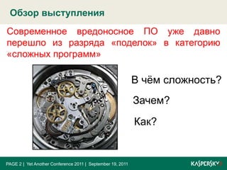 Обзор выступленияPAGE 2|  Yet Another Conference 2011 |  September 19, 2011Современное вредоносное ПО уже давно перешло из разряда «поделок» в категорию «сложных программ»В чём сложность?Зачем?Как?