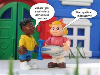 Zobacz, jaki super miecz dostałem na urodziny. Rzeczywiście, imponujący!!! 