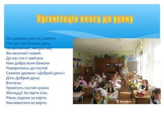 Ось дзвенів для нас дзвінок
Час настав.Почнем урок.
Незвичайний , непростий,
Він веселий і новий.
До нас гості завітали
На...