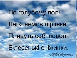 По голубому полі
Легкі немов пір’їнки
Пливуть собі поволі
Білесенькі сніжинки.
 