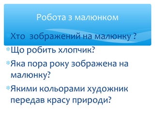 Робота з малюнком
∗Хто зображений на малюнку ?
∗Що робить хлопчик?
∗Яка пора року зображена на
малюнку?
∗Якими кольорами х...