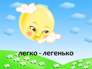 легко - легенько
 