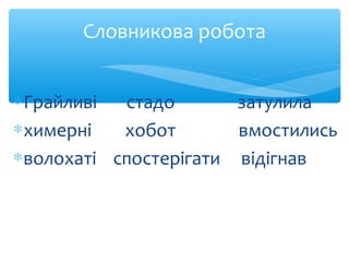 Словникова робота
∗Грайливі стадо затулила
∗химерні хобот вмостились
∗волохаті спостерігати відігнав
 