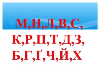 ∗М,Н,Л,В,С,
К,Р,П,Т,Д,З,
Б,Г,Ґ,Ч,Й,Х
 