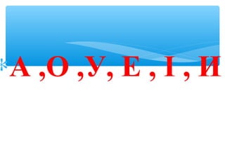 ∗А ,О ,У, Е , І , И
 