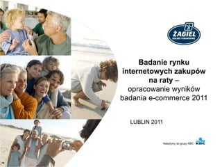 Badanie rynku
internetowych zakupów
        na raty –
  opracowanie wyników
badania e-commerce 2011


  LUBLIN 2011
 