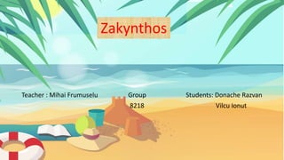 Teacher : Mihai Frumuselu Group Students: Donache Razvan
8218 Vilcu Ionut
Zakynthos
 