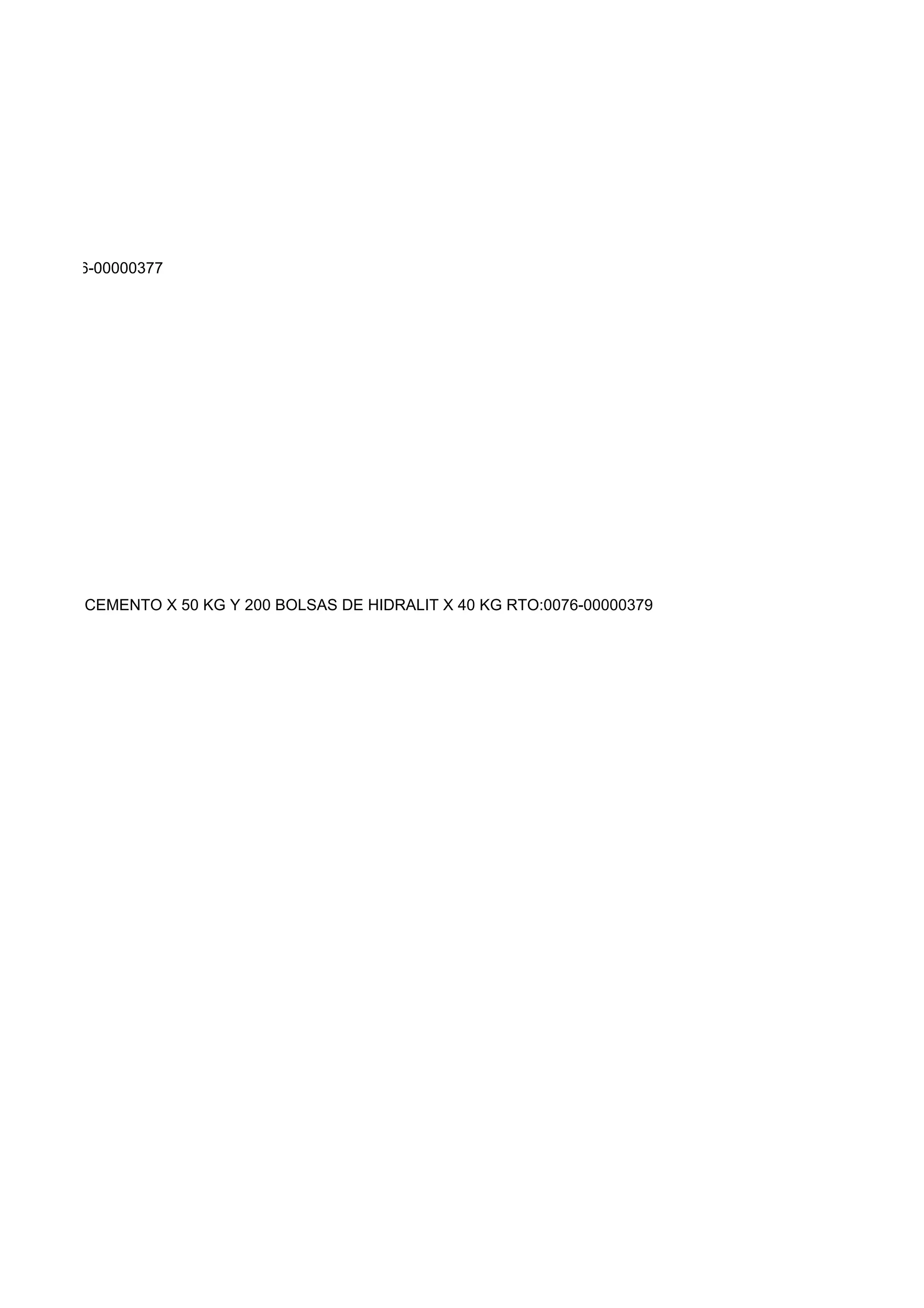 KG RTO:0076-00000377




BOLSAS DE CEMENTO X 50 KG Y 200 BOLSAS DE HIDRALIT X 40 KG RTO:0076-00000379
 