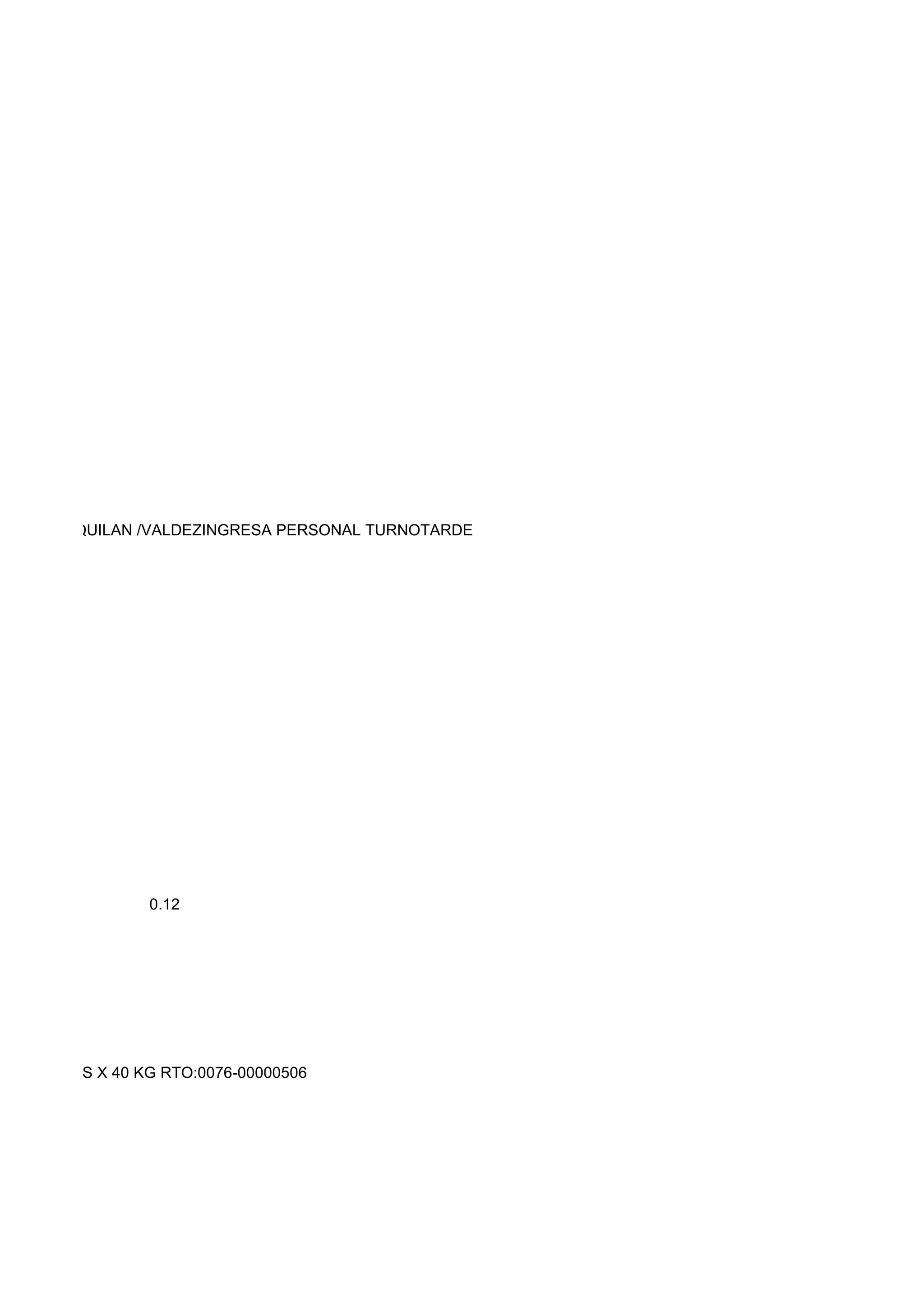 DASSI/SAQUILAN /VALDEZINGRESA PERSONAL TURNOTARDE




                 0.12




100 BOLSAS X 40 KG RTO:0076-00000506
 