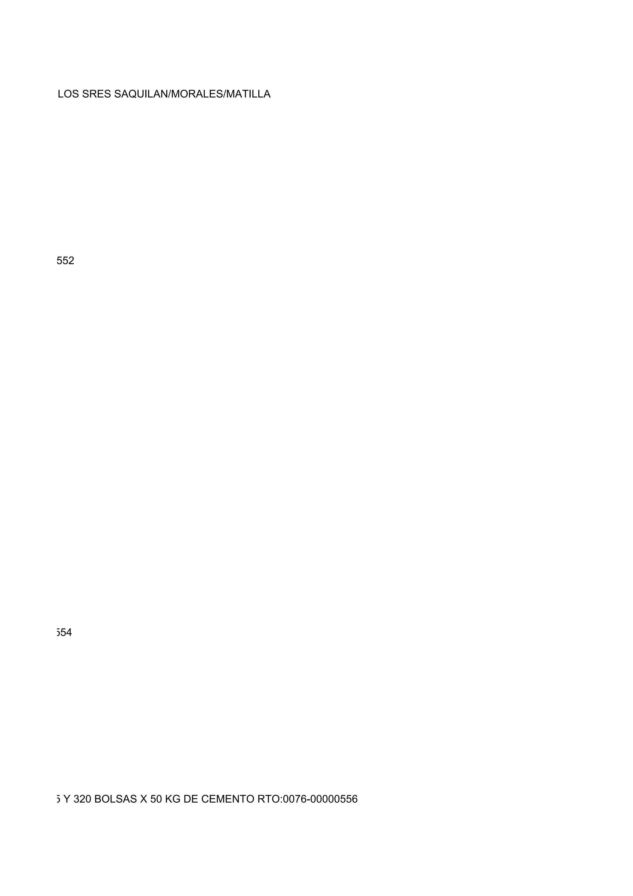 ETIRA CON LOS SRES SAQUILAN/MORALES/MATILLA




0076-00000552




0076-00000554




76-00000555 Y 320 BOLSAS X 50 KG DE CEMENTO RTO:0076-00000556
 