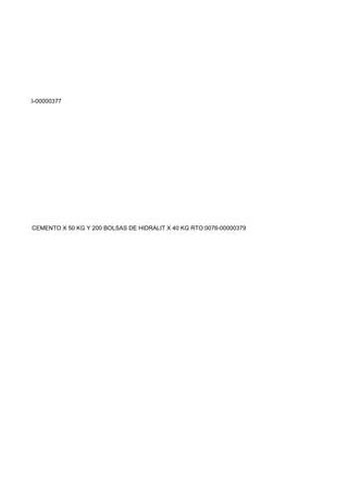 KG RTO:0076-00000377




BOLSAS DE CEMENTO X 50 KG Y 200 BOLSAS DE HIDRALIT X 40 KG RTO:0076-00000379
 