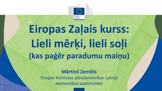 Eiropas Zaļais kurss:
Lieli mērķi, lieli soļi
(kas paģēr paradumu maiņu)
Mārtiņš Zemītis
Eiropas Komisijas pārstāvniecības Latvijā
ekonomikas padomnieks
 