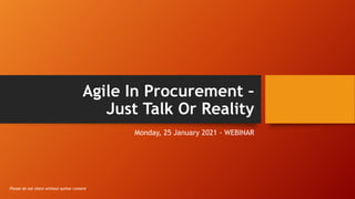 Agile In Procurement –
Just Talk Or Reality
Monday, 25 January 2021 - WEBINAR
Please do not share without author consent
 