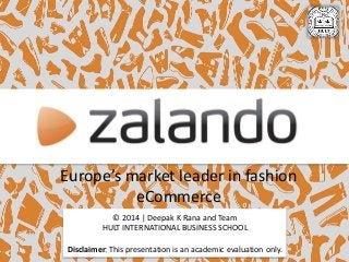 Europe’s market leader in fashion
eCommerce
© 2014 | Deepak K Rana and Team
HULT INTERNATIONAL BUSINESS SCHOOL
Disclaimer: This presentation is an academic evaluation only.
 