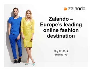 Zalando –
Europe’s leading
online fashion
destination
May 22, 2014
Zalando AG
 