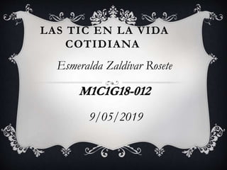 LAS TIC EN LA VIDA
COTIDIANA
Esmeralda Zaldívar Rosete
M1C1G18-012
9/05/2019
 