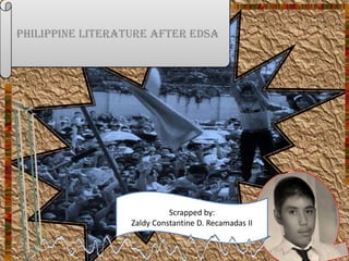 Philippine Literature after EDSA
Scrapped by:
Zaldy Constantine D. Recamadas II
 