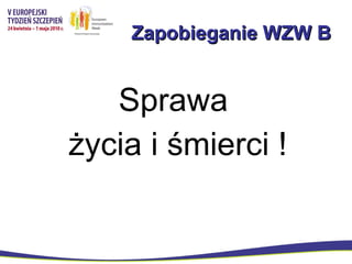 Zapobieganie WZW B Sprawa  życia i śmierci ! 