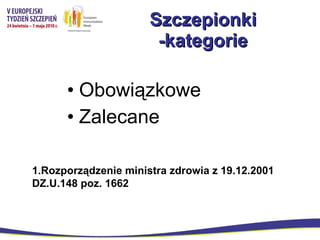 Szczepionki -kategorie Obowiązkowe Zalecane 1.Rozporządzenie ministra zdrowia z 19.12.2001 DZ.U.148 poz. 1662 
