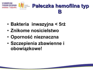 Pałeczka hemofilna typ B  Bakteria  inwazyjna < 5rż Znikome nosicielstwo Oporność nieznaczna Szczepienia zbawienne i obowiązkowe! 