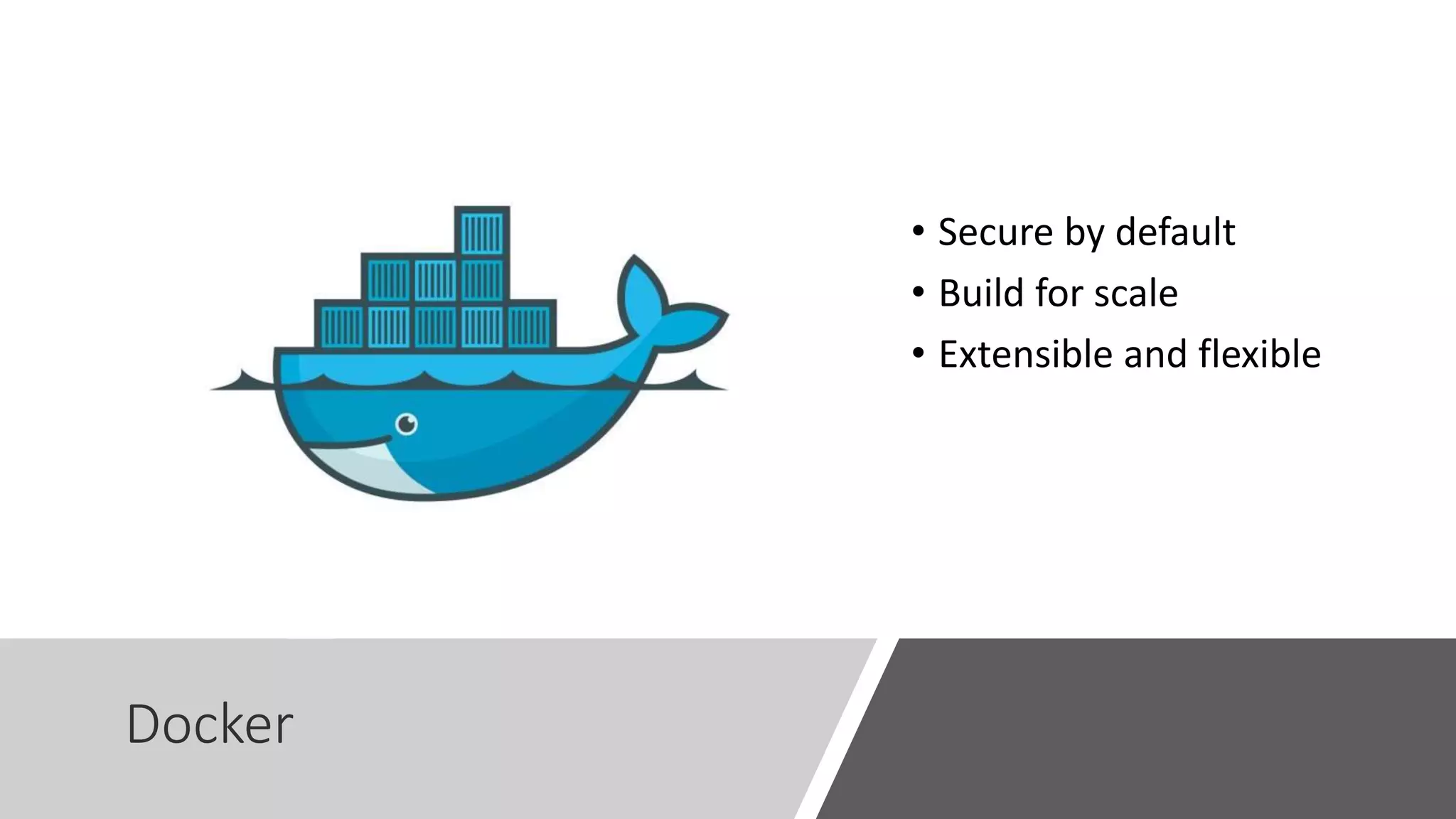 Docker • Secure by default • Build for scale • Extensible and flexible 